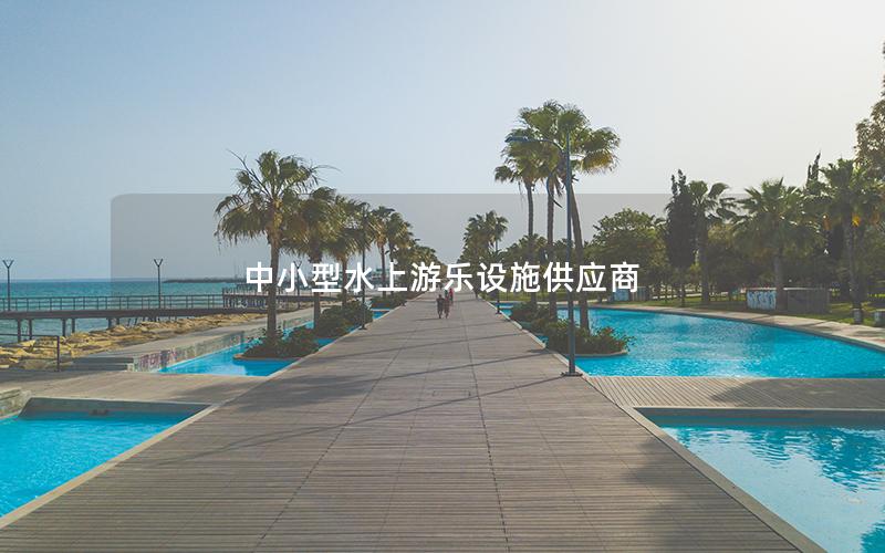 中小型水上游樂(lè)設(shè)施供應(yīng)商