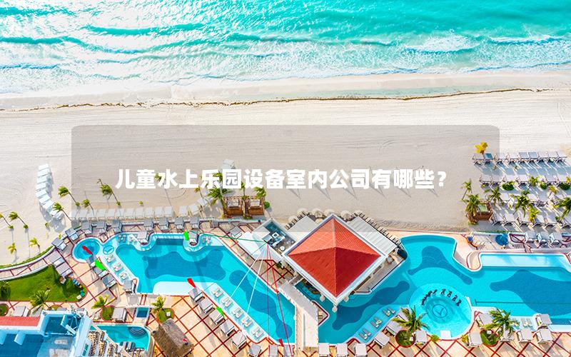 兒童水上樂園設備室內公司有哪些？