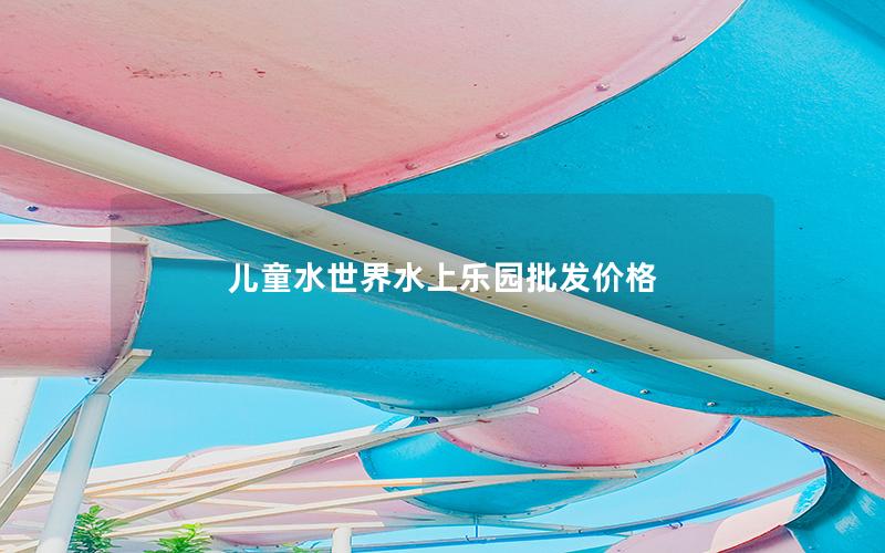 兒童水世界水上樂園批發(fā)價(jià)格