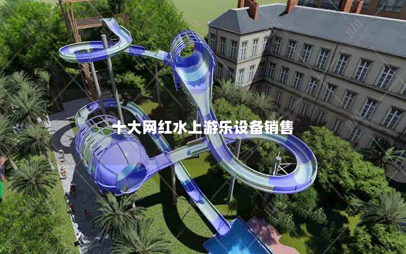 十大網(wǎng)紅水上游樂(lè)設(shè)備銷(xiāo)售