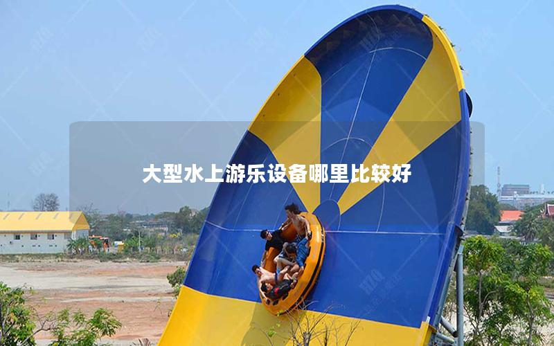 大型水上游樂設備哪里比較好