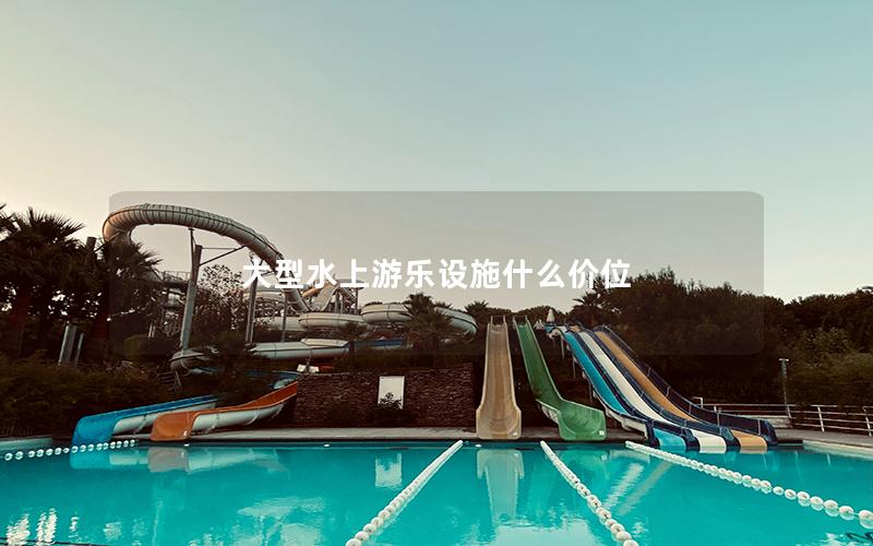 大型水上游樂設施什么價位 大型水上游樂設施什么價位