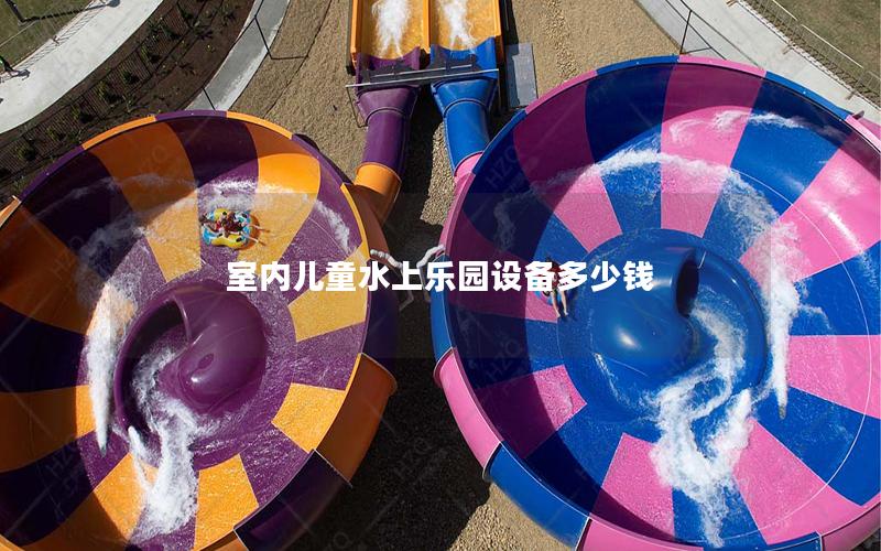 室內兒童水上樂園設備多少錢 室內兒童水上樂園設備多少錢