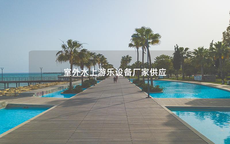 室外水上游樂(lè)設(shè)備廠家供應(yīng)