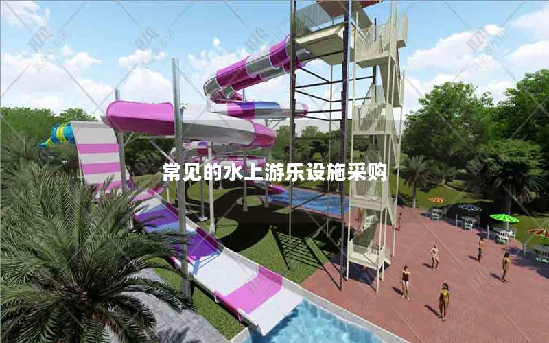 常見的水上游樂設(shè)施采購(gòu)