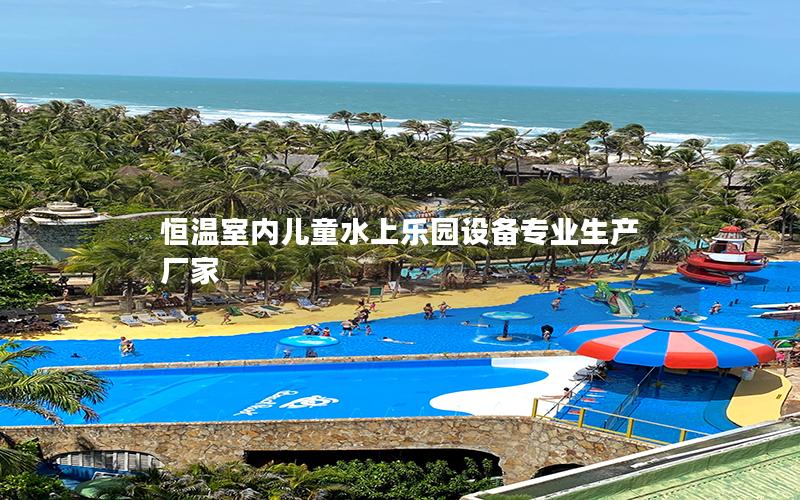 恒溫室內(nèi)兒童水上樂(lè)園設(shè)備專(zhuān)業(yè)生產(chǎn)廠家
