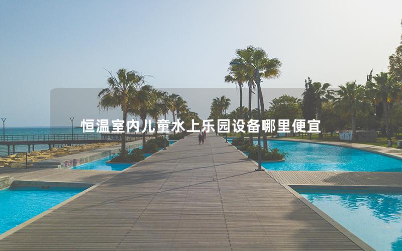 恒溫室內兒童水上樂園設備哪里便宜