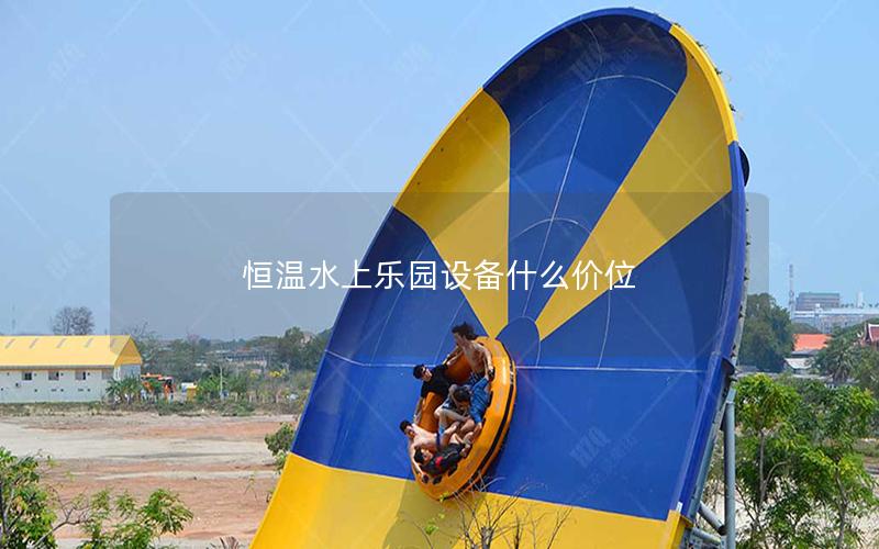 恒溫水上樂園設(shè)備什么價(jià)位