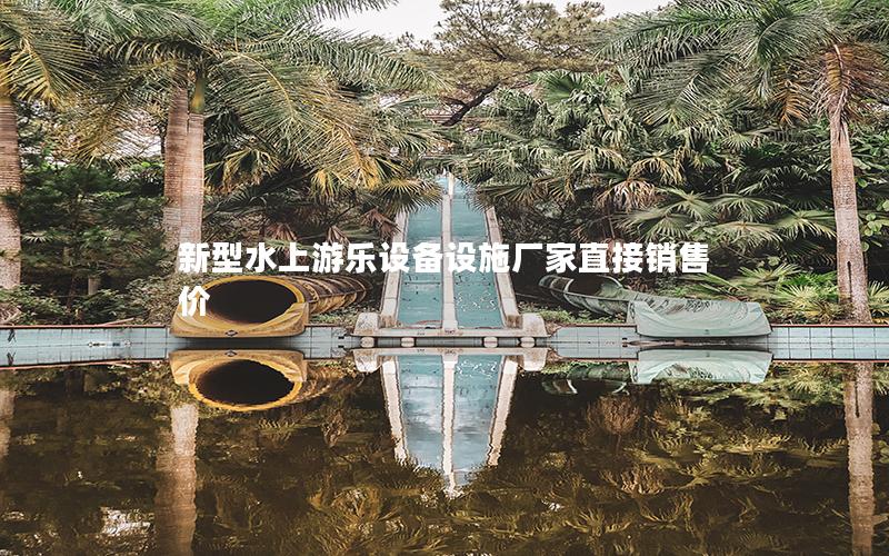 新型水上游樂設(shè)備設(shè)施廠家直接銷售價(jià)