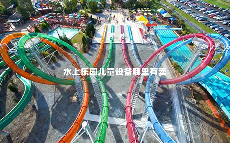 水上樂園兒童設(shè)備哪里有賣 水上樂園兒童設(shè)備哪里有賣