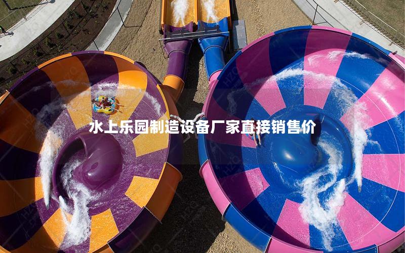 水上樂園制造設(shè)備廠家直接銷售價(jià) 水上樂園制造設(shè)備廠家直接銷售價(jià)