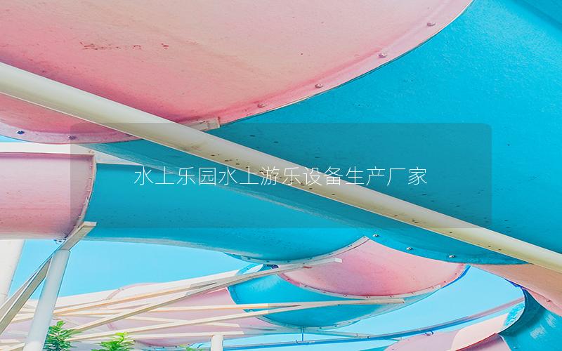 水上樂園水上游樂設(shè)備生產(chǎn)廠家 水上樂園水上游樂設(shè)備生產(chǎn)廠家