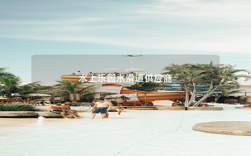 水上樂園水滑道供應(yīng)商 水上樂園水滑道供應(yīng)商