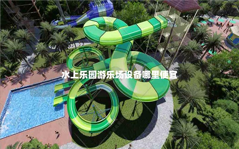 水上樂園游樂場設備哪里便宜 水上樂園游樂場設備哪里便宜