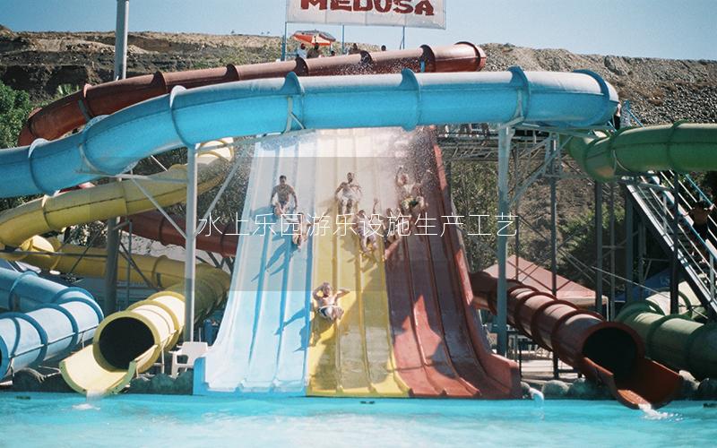 水上樂園游樂設(shè)施生產(chǎn)工藝 水上樂園游樂設(shè)施生產(chǎn)工藝