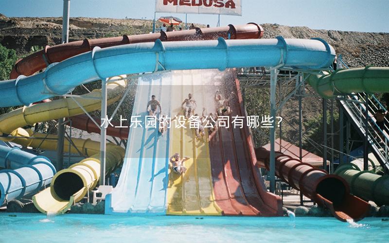 水上樂園的設備公司有哪些？