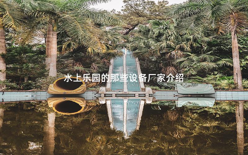 水上樂園的那些設備廠家介紹 水上樂園的那些設備廠家介紹