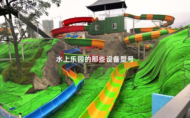 水上樂園的那些設(shè)備型號 水上樂園的那些設(shè)備型號
