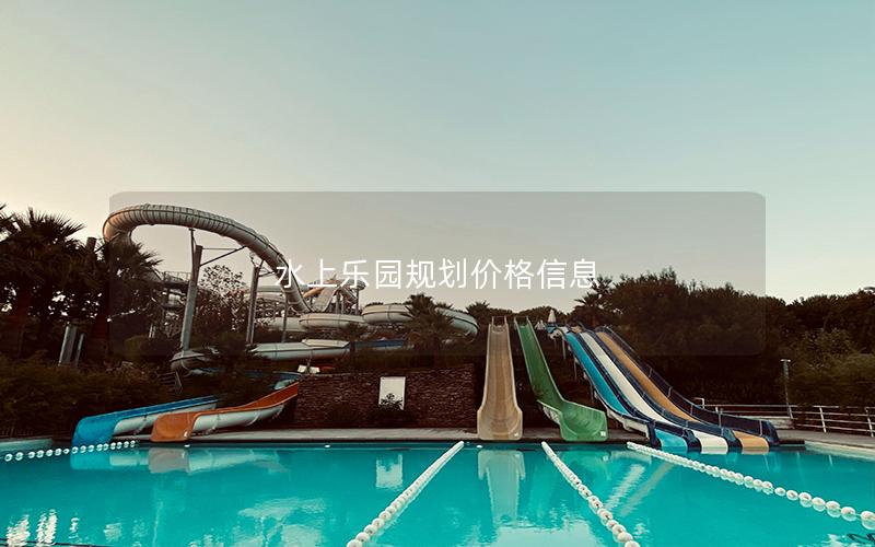 水上樂園規(guī)劃價格信息 水上樂園規(guī)劃價格信息