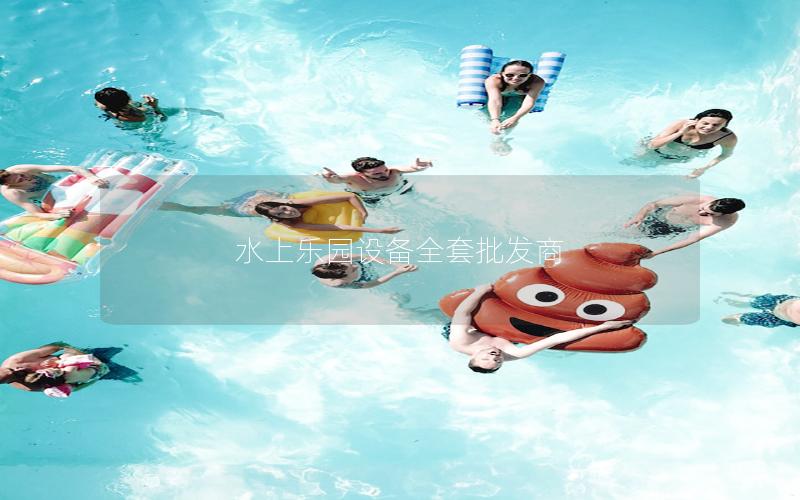 水上樂園設備全套批發(fā)商 水上樂園設備全套批發(fā)商