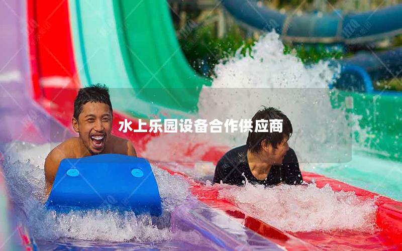 水上樂園設(shè)備合作供應(yīng)商 水上樂園設(shè)備合作供應(yīng)商