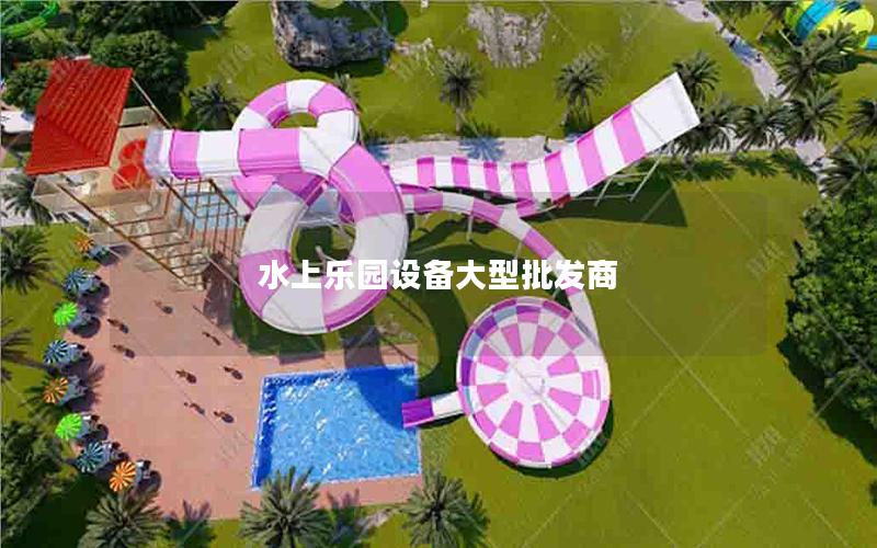 水上樂園設(shè)備大型批發(fā)商 水上樂園設(shè)備大型批發(fā)商