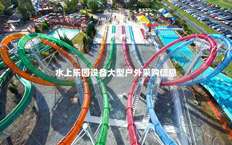 水上樂(lè)園設(shè)備大型戶外采購(gòu)信息 水上樂(lè)園設(shè)備大型戶外采購(gòu)信息
