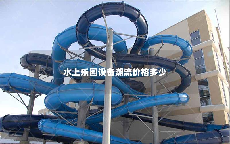水上樂園設(shè)備潮流價格多少 水上樂園設(shè)備潮流價格多少