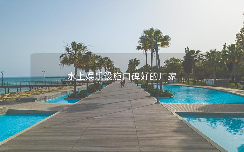 水上娛樂設(shè)施口碑好的廠家 水上娛樂設(shè)施口碑好的廠家