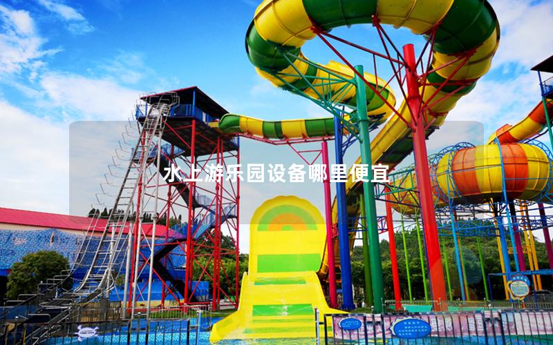 水上游樂園設備哪里便宜 水上游樂園設備哪里便宜