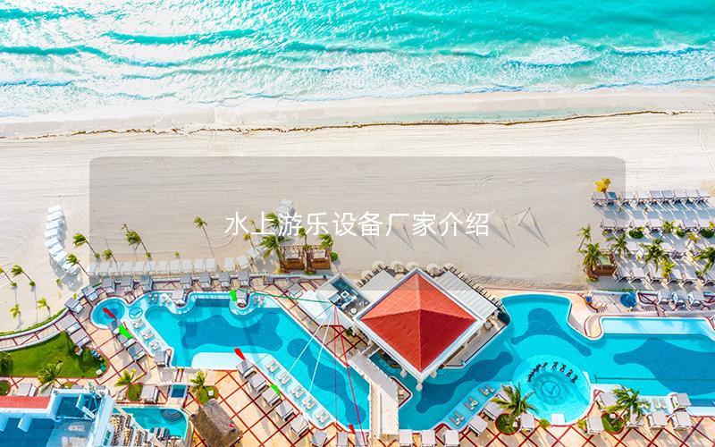 水上游樂設(shè)備廠家介紹 水上游樂設(shè)備廠家介紹
