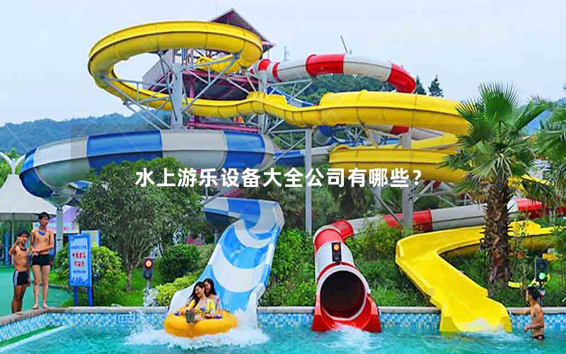 水上游樂設(shè)備大全公司有哪些? 水上游樂設(shè)備大全公司有哪些?