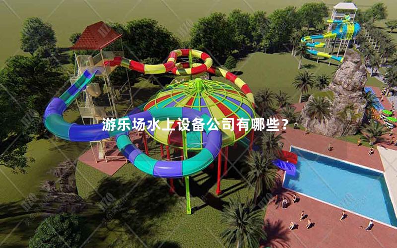 游樂場水上設(shè)備公司有哪些？